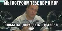 мы встроим тебе rdp в rdp чтобы ты смог ходить через rdp в rdp