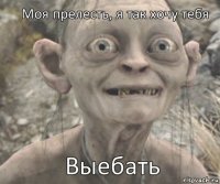 Выебать Моя прелесть, я так хочу тебя