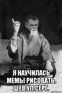  я научилась мемы рисовать. шев.ул.серг.