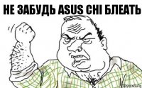 Не забудь Asus CHI блеать