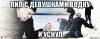 пил с девушками водку и уснул