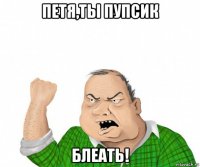 петя,ты пупсик блеать!