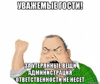 уважемые гости! за утерянные вещи администрация ответственности не несет