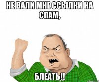 не вали мне ссылки на спам, блеать!!