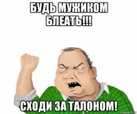 будь мужиком блеать!!! сходи за талоном!