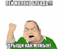 пей молоко блеадь!!! дрыщи как мужык!