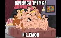 жмёмся тремся и е..ёмся