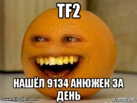 tf2 нашёл 9134 анюжек за день