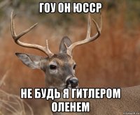 гоу он юсср не будь я гитлером оленем