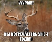 ууураа!! вы встречаетесь уже 4 года!!!