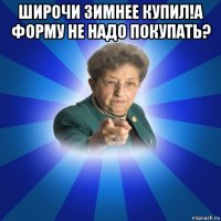 широчи зимнее купил!а форму не надо покупать? 