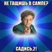 не тащишь в сампе? садись,2!