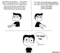 Читаешь мои сообщения И не отвичаешь на них!