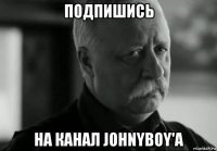 подпишись на канал johnyboy'а