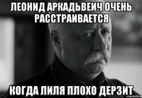 леонид аркадьвеич очень расстраивается когда лиля плохо дерзит