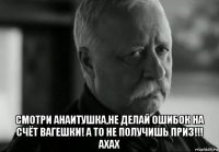  смотри анаитушка,не делай ошибок на счёт вагешки! а то не получишь приз!!! ахах