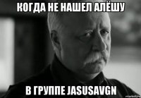 когда не нашел алёшу в группе jasusavgn