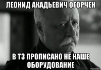 леонид акадьевич огорчен в тз прописано не наше оборудование