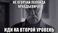 не огорчай леонида аркадьевича иди на второй уровень