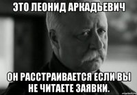 это леонид аркадьевич он расстраивается если вы не читаете заявки.