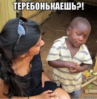 теребонькаешь?! 