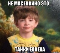 не масёнкино это... танки foreva