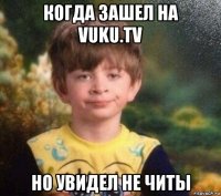 когда зашел на vuku.tv но увидел не читы