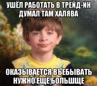 ушёл работать в трейд-ин думал там халява оказывается въебывать нужно ещё большще