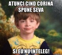 atunci cind corina spune seva si eu nu inteleg!