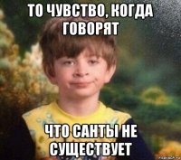 то чувство, когда говорят что санты не существует