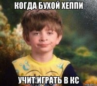 когда бухой хеппи учит играть в кс