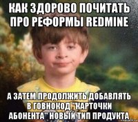 как здорово почитать про реформы redmine а затем продолжить добавлять в говнокод "карточки абонента" новый тип продукта