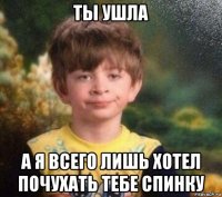 ты ушла а я всего лишь хотел почухать тебе спинку