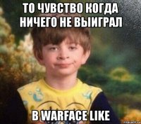 то чувство когда ничего не выиграл в warface like