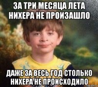 за три месяца лета нихера не произашло даже за весь год столько нихера не происходило