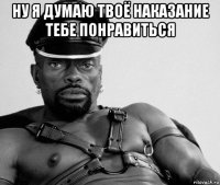 ну я думаю твоё наказание тебе понравиться 