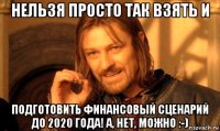 нельзя просто так взять и подготовить финансовый сценарий до 2020 года! а, нет, можно :-)