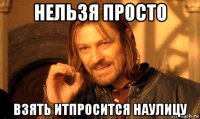 нельзя просто взять итпросится наулицу