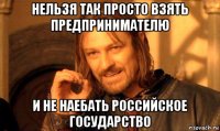 нельзя так просто взять предпринимателю и не наебать российское государство