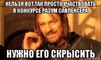 нельзя вот так просто участвовать в конкурсе разум сайленсера нужно его скрысить