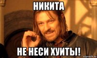 никита не неси хуиты!