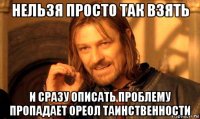 нельзя просто так взять и сразу описать проблему пропадает ореол таинственности