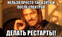 нельзя просто так взять и после спектров делать рестарты!