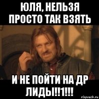 юля, нельзя просто так взять и не пойти на др лиды!!1!!!