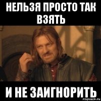 нельзя просто так взять и не заигнорить