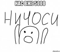 нас вже 5000 