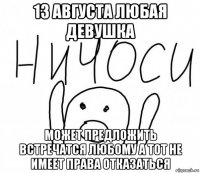 13 августа любая девушка может предложить встречатся любому а тот не имеет права отказаться