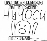 five nights freddy's 4 вышел офигеть я наркоман ---_--