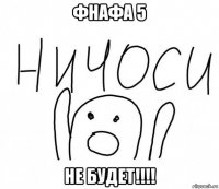 фнафа 5 не будет!!!!