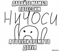 давайте мамбл потестим а то хули время то дохуя